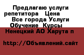 Предлагаю услуги репетитора › Цена ­ 1 000 - Все города Услуги » Обучение. Курсы   . Ненецкий АО,Харута п.